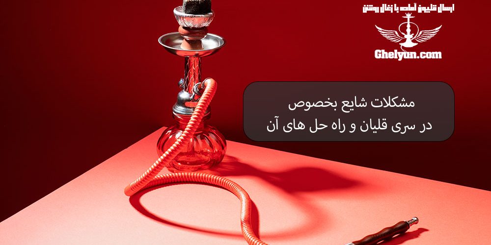 مشکلات شایع بخصوص در سری قلیان و راه‌حل‌های آن